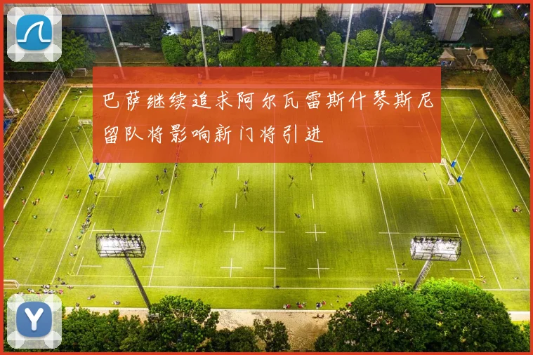 巴萨继续追求阿尔瓦雷斯什琴斯尼留队将影响新门将引进