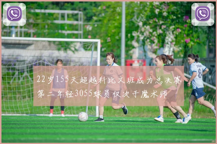 22岁155天超越科比文班成为总决赛第二年轻3055球员仅次于魔术师
