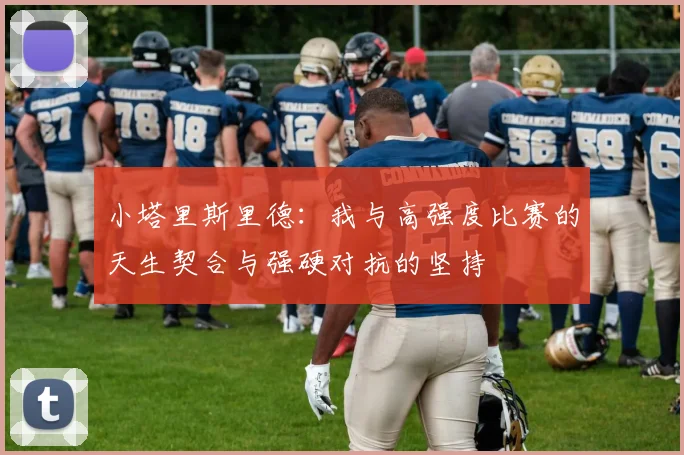 小塔里斯里德：我与高强度比赛的天生契合与强硬对抗的坚持