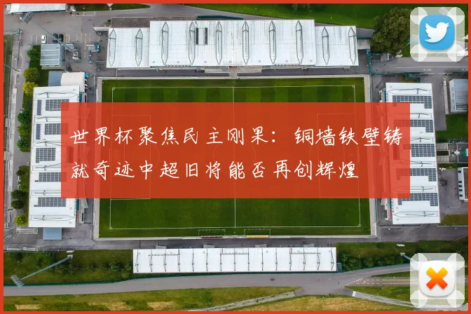 世界杯聚焦民主刚果：铜墙铁壁铸就奇迹中超旧将能否再创辉煌