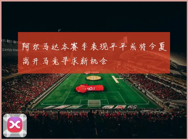 阿尔马达本赛季表现平平或将今夏离开马竞寻求新机会