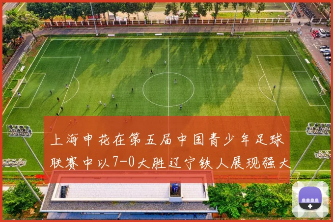 上海申花在第五届中国青少年足球联赛中以7-0大胜辽宁铁人展现强大实力