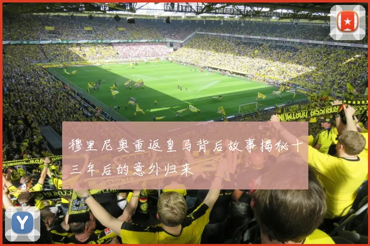 穆里尼奥重返皇马背后故事揭秘十三年后的意外归来