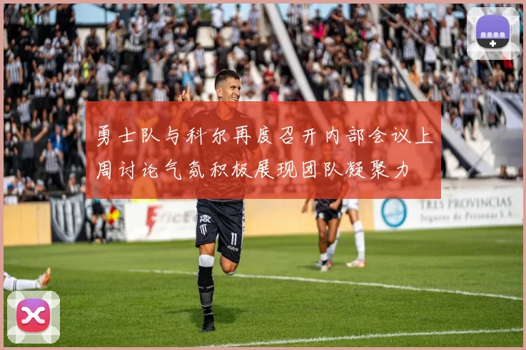 勇士队与科尔再度召开内部会议上周讨论气氛积极展现团队凝聚力