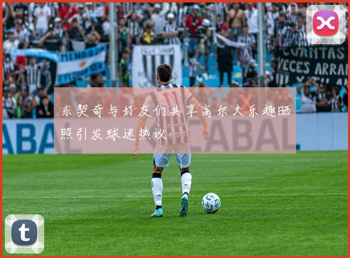 东契奇与好友们共享高尔夫乐趣晒照引发球迷热议