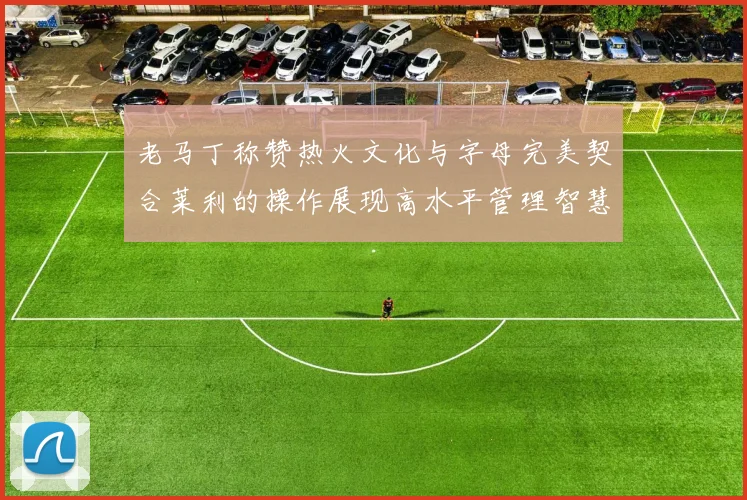 老马丁称赞热火文化与字母完美契合莱利的操作展现高水平管理智慧