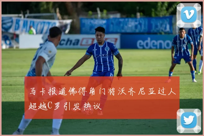 马卡报道佛得角门将沃齐尼亚过人超越C罗引发热议