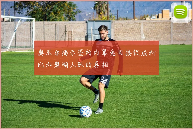 奥尼尔揭示签约内幕竟间接促成科比加盟湖人队的真相