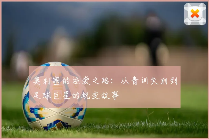 奥利塞的逆袭之路：从青训失利到足球巨星的蜕变故事
